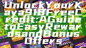 Unlock Your Kaya918 Free Credit: A Guide to Easy Rewards and Bonus Offers