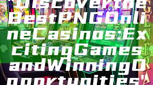 "Discover the Best PNG Online Casinos: Exciting Games and Winning Opportunities"