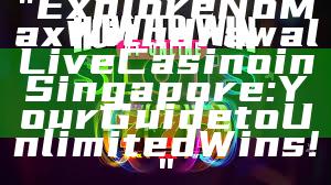 "Explore No Max Withdrawal Live Casino in Singapore: Your Guide to Unlimited Wins!"
