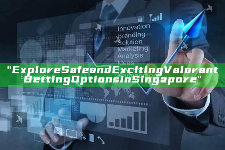"Explore Safe and Exciting Valorant Betting Options in Singapore"