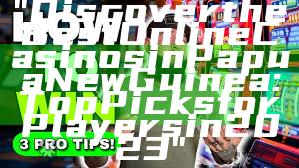 "Discover the Best Online Casinos in Papua New Guinea: Top Picks for Players in 2023"