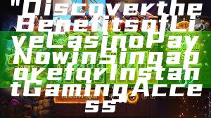 "Discover the Benefits of Live Casino PayNow in Singapore for Instant Gaming Access"