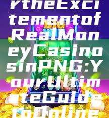 "Discover the Excitement of Real Money Casinos in PNG: Your Ultimate Guide to Online Gaming"