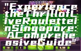 "Experience the Thrill of Live Roulette in Singapore: A Comprehensive Guide"