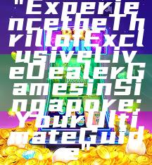 "Experience the Thrill of Exclusive Live Dealer Games in Singapore: Your Ultimate Guide"