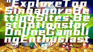 "Explore Top Singapore Betting Sites: Best Options for Online Gambling Enthusiasts"